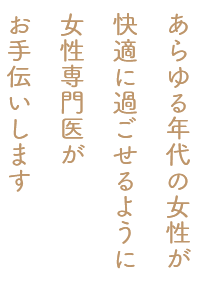 あらゆる年代の女性が快適に過ごせるように女性専門医がお手伝いします